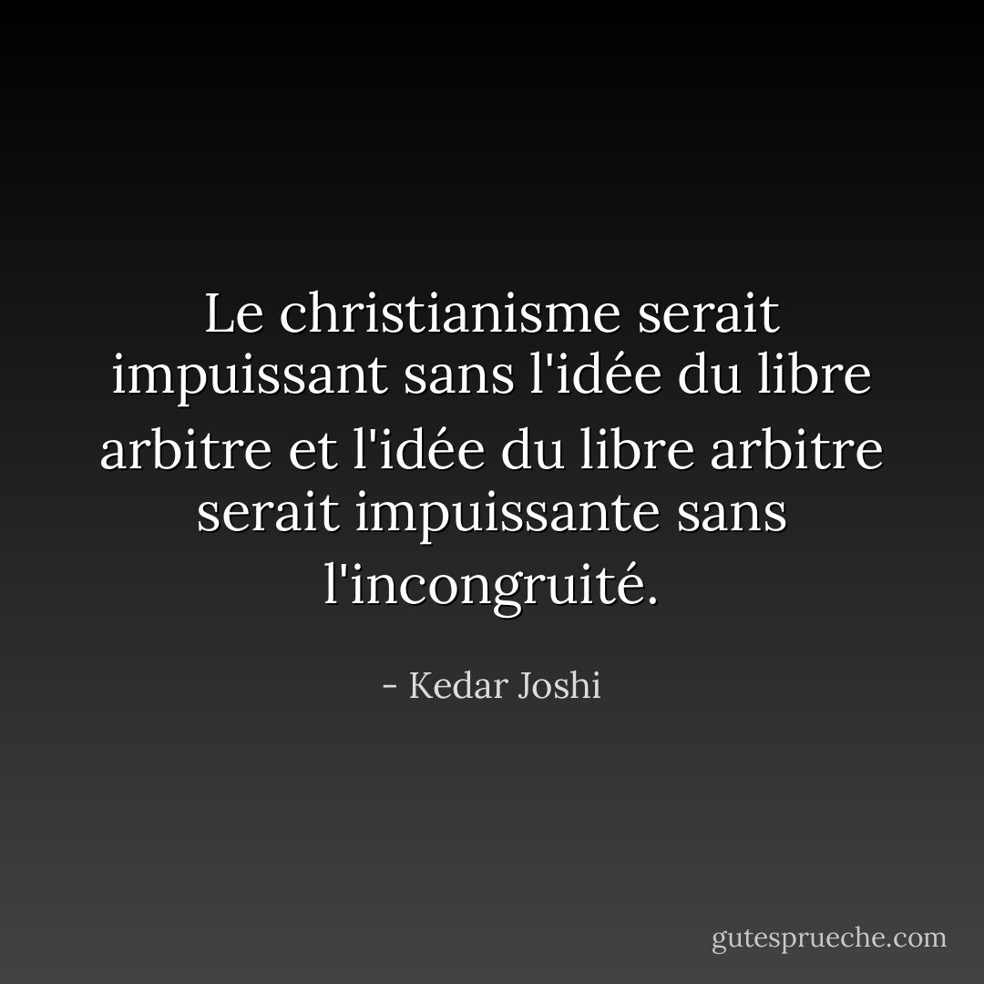 Le christianisme serait impuissant sans l'idée du libre arbitre et l'idée du libre arbitre serait impuissante sans l'incongruité. - Kedar Joshi