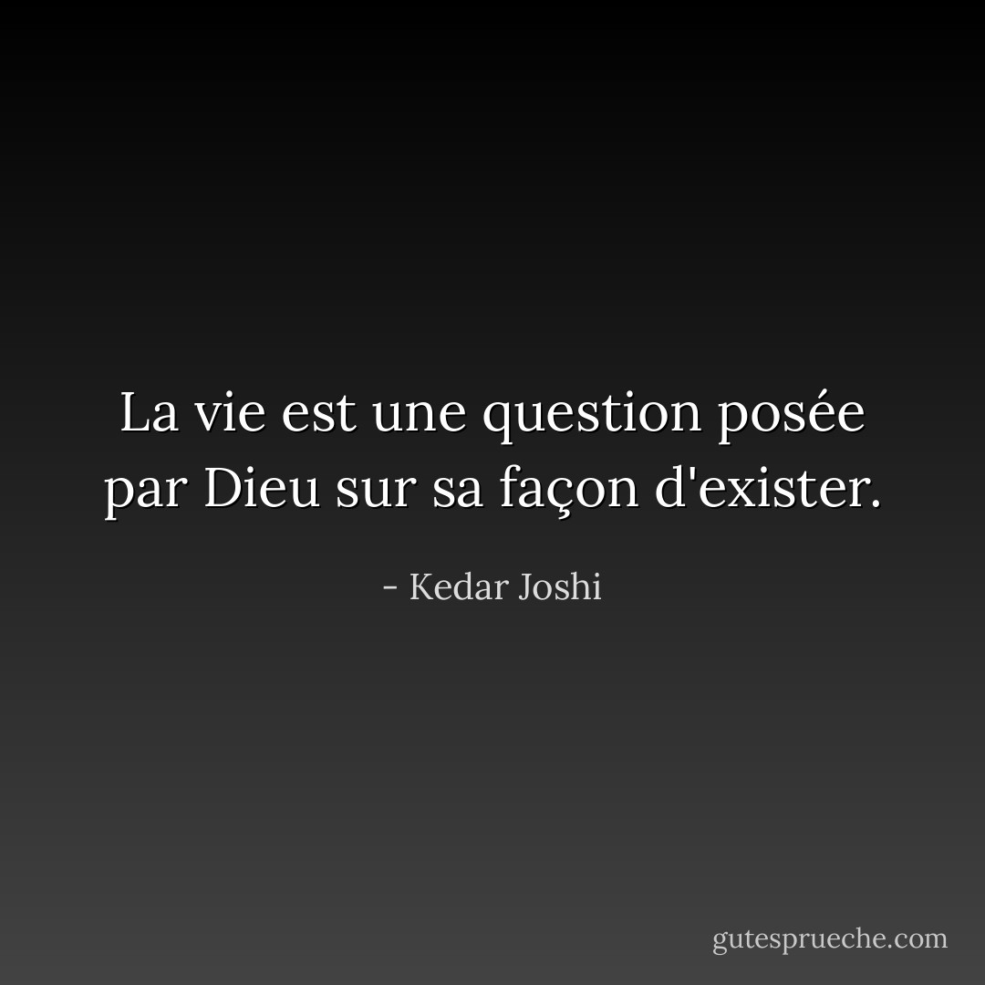 La vie est une question posée par Dieu sur sa façon d'exister. - Kedar Joshi
