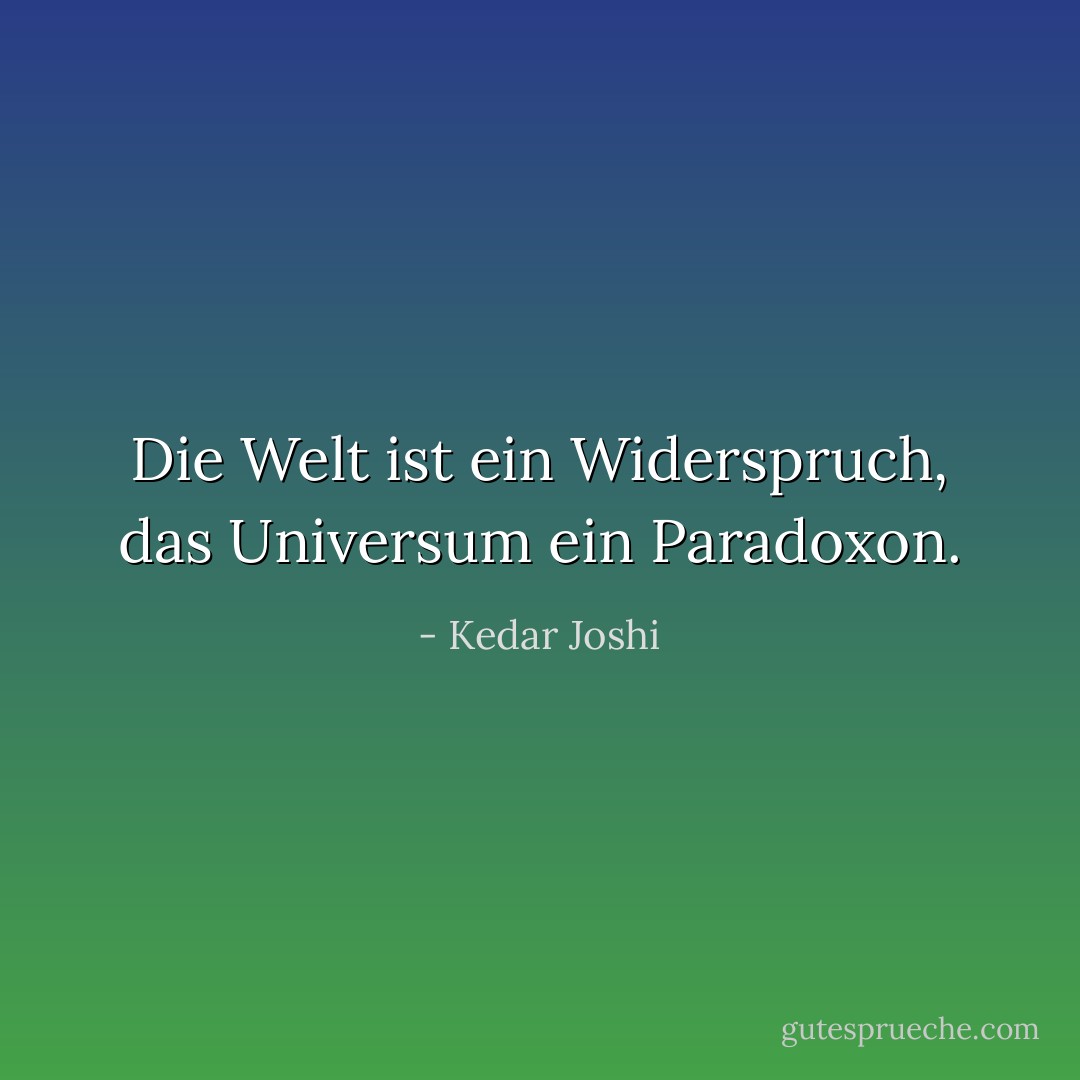 Die Welt ist ein Widerspruch, das Universum ein Paradoxon. - Kedar Joshi<