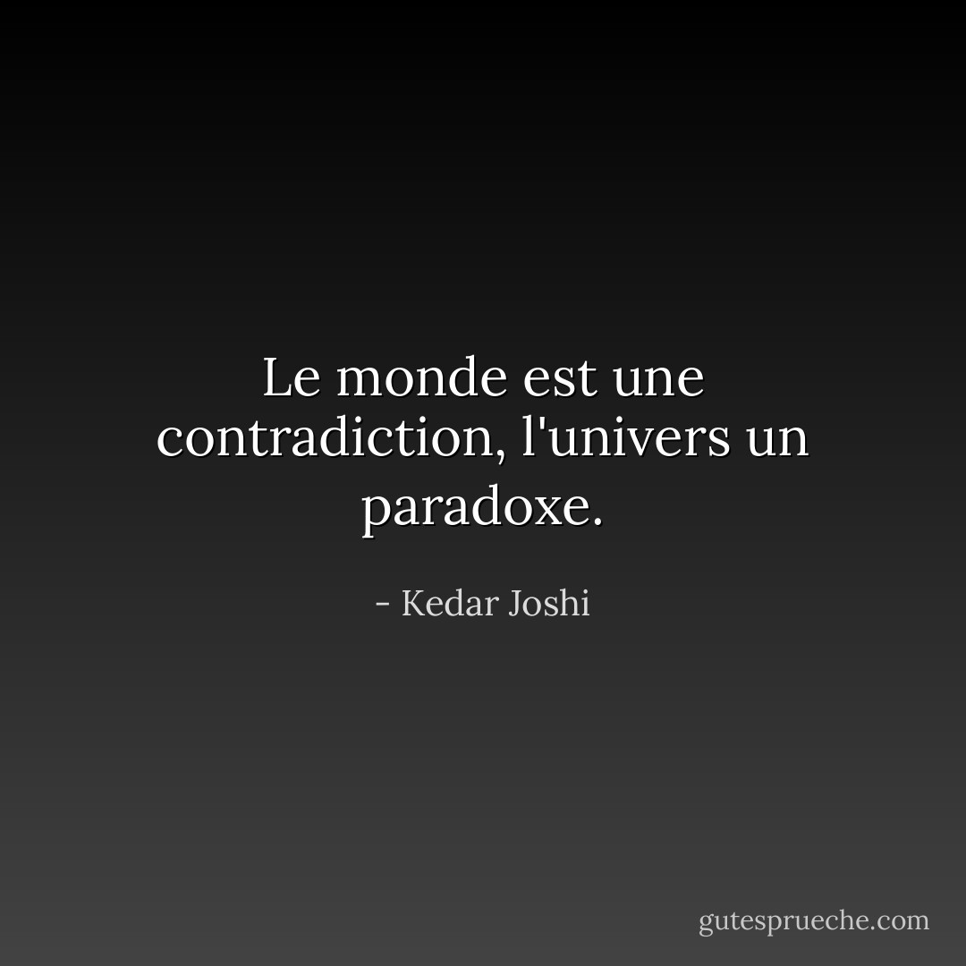 Le monde est une contradiction, l'univers un paradoxe. - Kedar Joshi