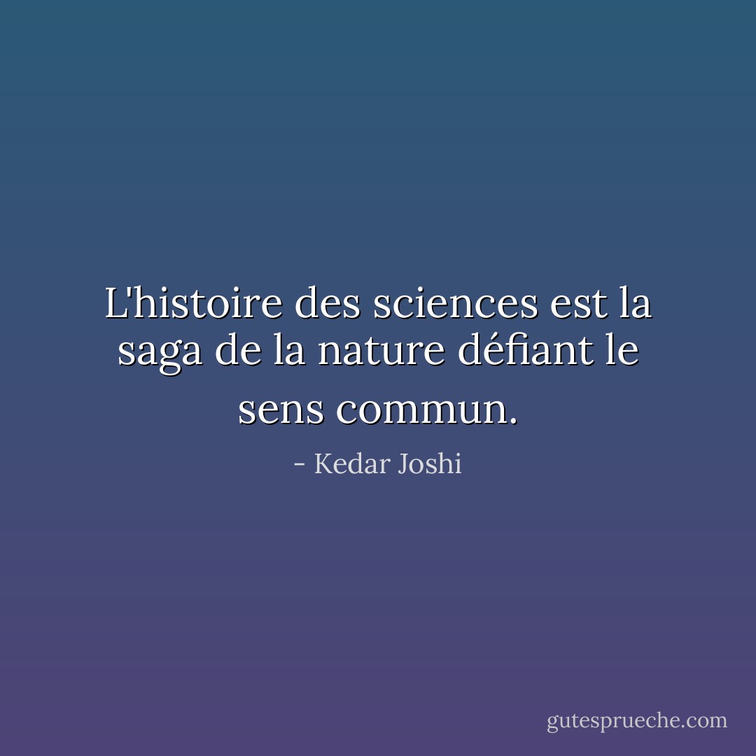 L'histoire des sciences est la saga de la nature défiant le sens commun. - Kedar Joshi