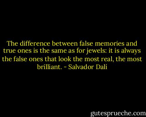 The difference between false memories and true ones is the<br />same as for jewels: it is always the false ones that look the<br />most real, the most brilliant. - Salvador Dalí
