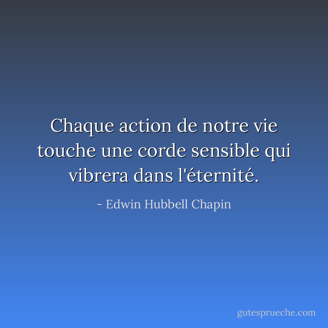 Chaque action de notre vie touche une corde sensible qui vibrera dans l'éternité. - Edwin Hubbell Chapin