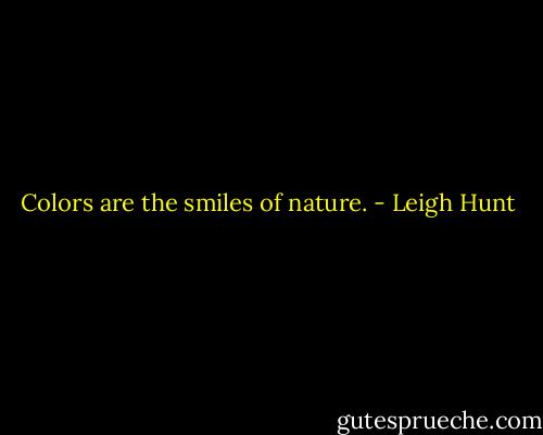 Colors are the smiles of nature. - Leigh Hunt