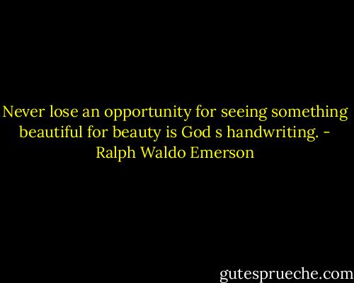 Never lose an opportunity for seeing something beautiful for beauty is God s handwriting. - Ralph Waldo Emerson