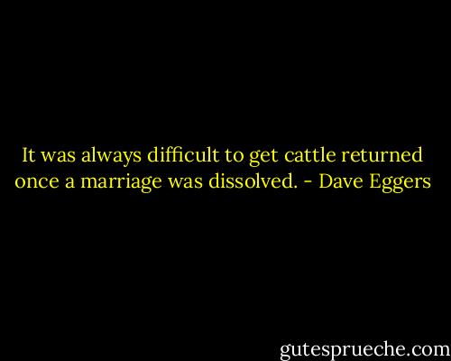 It was always difficult to get cattle returned once a marriage was dissolved. - Dave Eggers