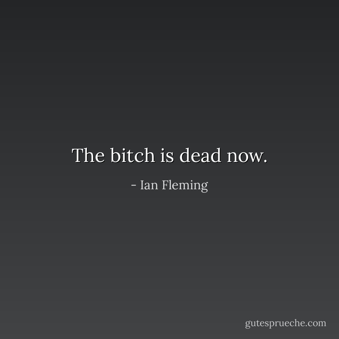 The bitch is dead now. - Ian Fleming