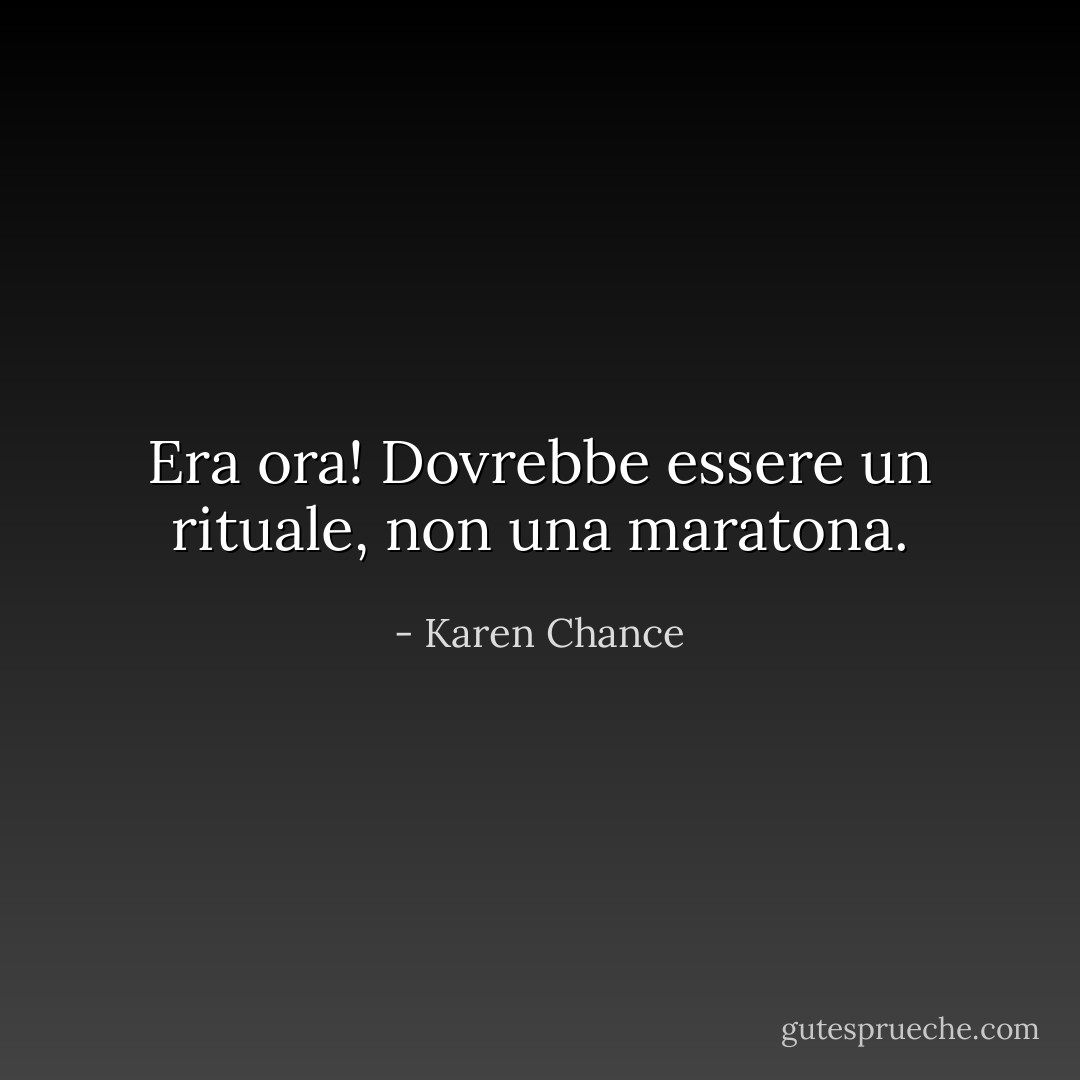 Era ora! Dovrebbe essere un rituale, non una maratona. - Karen Chance