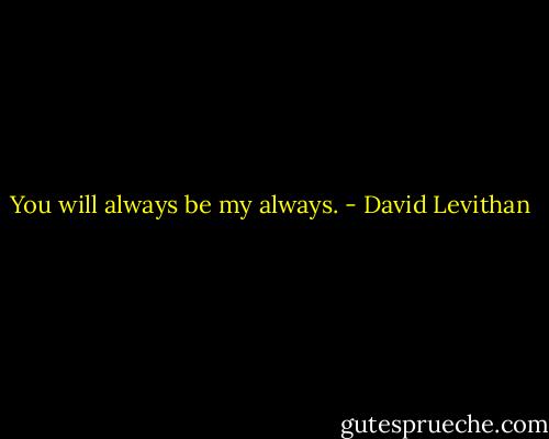 You will always be my always. - David Levithan