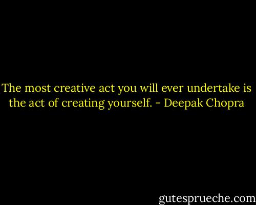 The most creative act you will ever undertake is the act of creating yourself. - Deepak Chopra