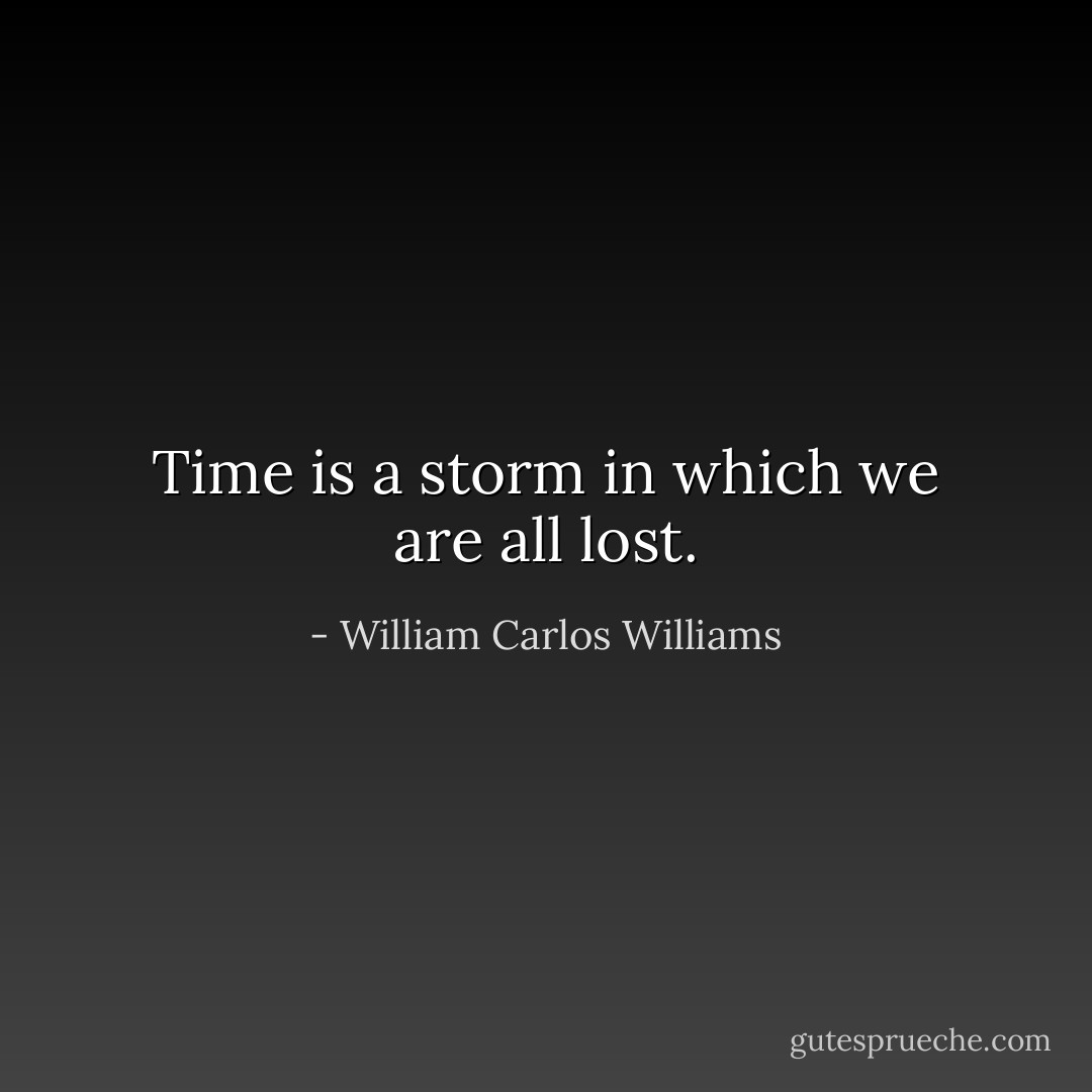Time is a storm in which we are all lost. - William Carlos Williams