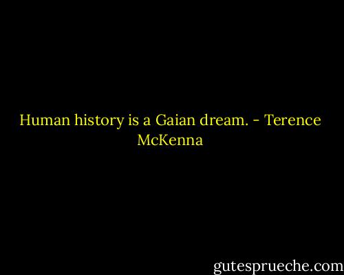 Human history is a Gaian dream. - Terence McKenna