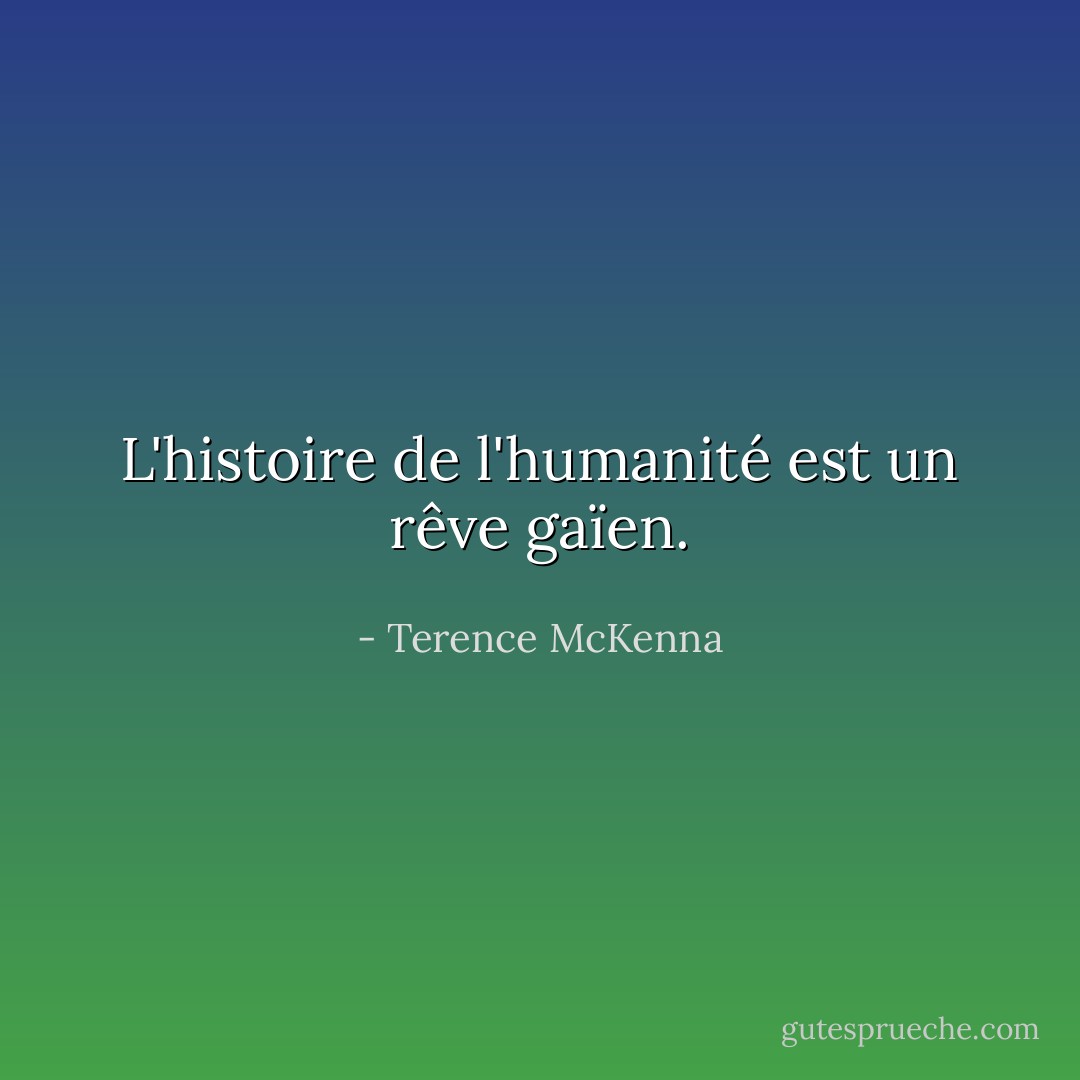 L'histoire de l'humanité est un rêve gaïen. - Terence McKenna