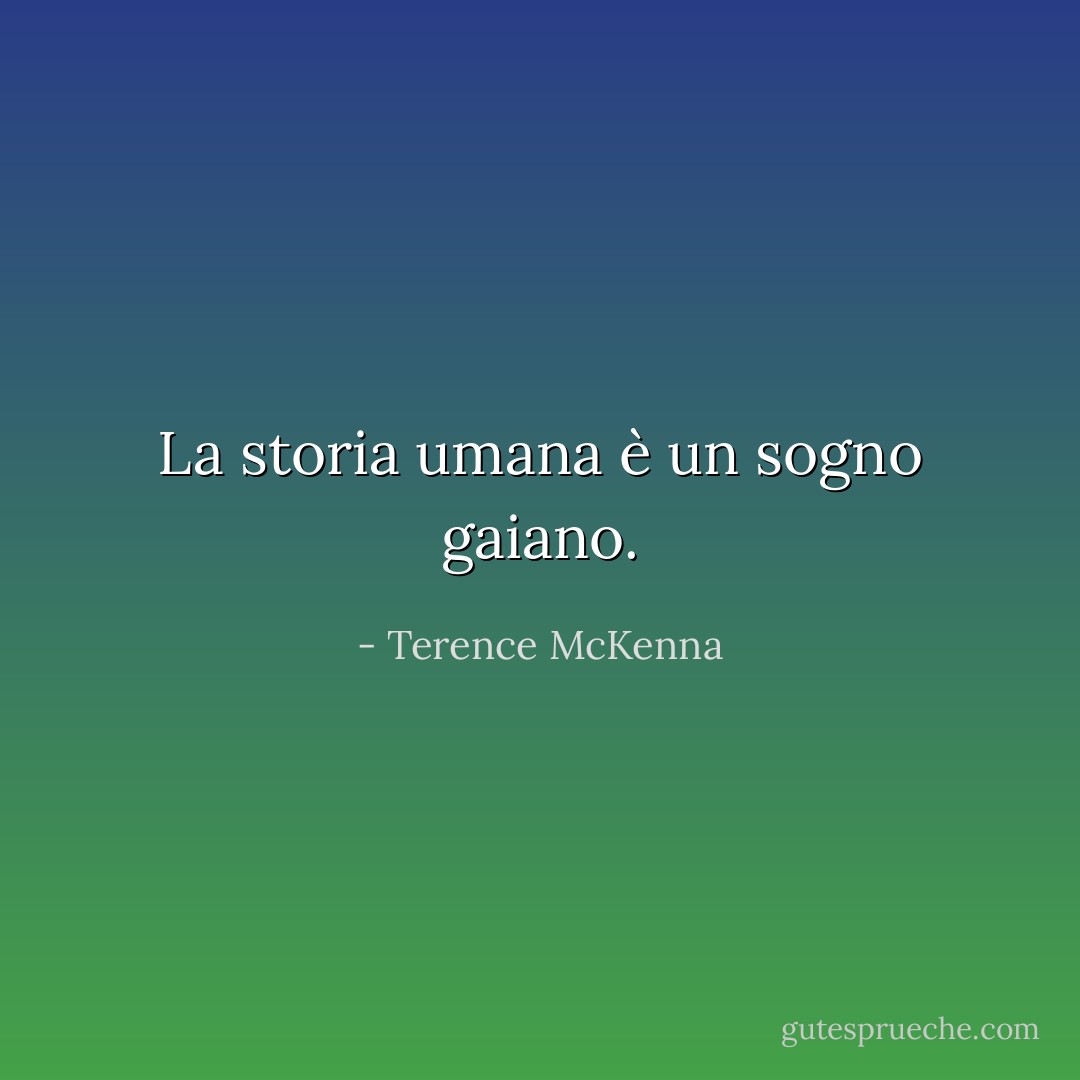 La storia umana è un sogno gaiano. - Terence McKenna