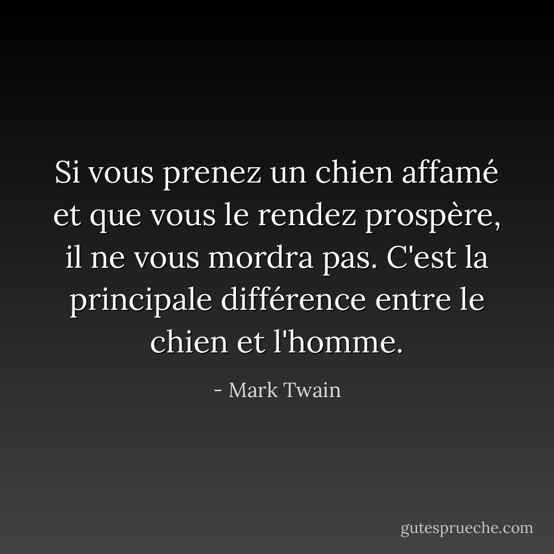 Si vous prenez un chien affamé et que vous le rendez prospère, il ne vous mordra pas. C'est la principale différence entre le chien et l'homme. - Mark Twain
