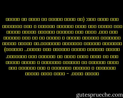 كنت أقول لهم: (ها أنتم أولاء يا كلاب قد انحدر بكم الحال حتى صرتم تأكلون الكلاب ، لقد أنذرتكم ألف مرة. حكيت لكم نظريات مالتوس وجمال حمدان ونبوءات أورويل وويلز ، لكنكم في كل مرة تنتشون بالحشيش والخمر الرخيصة وتنامون.إن غضبتي عليكم كغضبة أنبياء العهد القديم على قومهم.. ألعنكم) لكن ما أثار رعبي أنهم لا يبالون على الإطلاق. إنهم يبحثون عن المرأة التالية و لفافة التبغ التالية و الوجبة التالية ، ولا يشعرون بما وصلوا إليه. - أحمد خالد توفيق