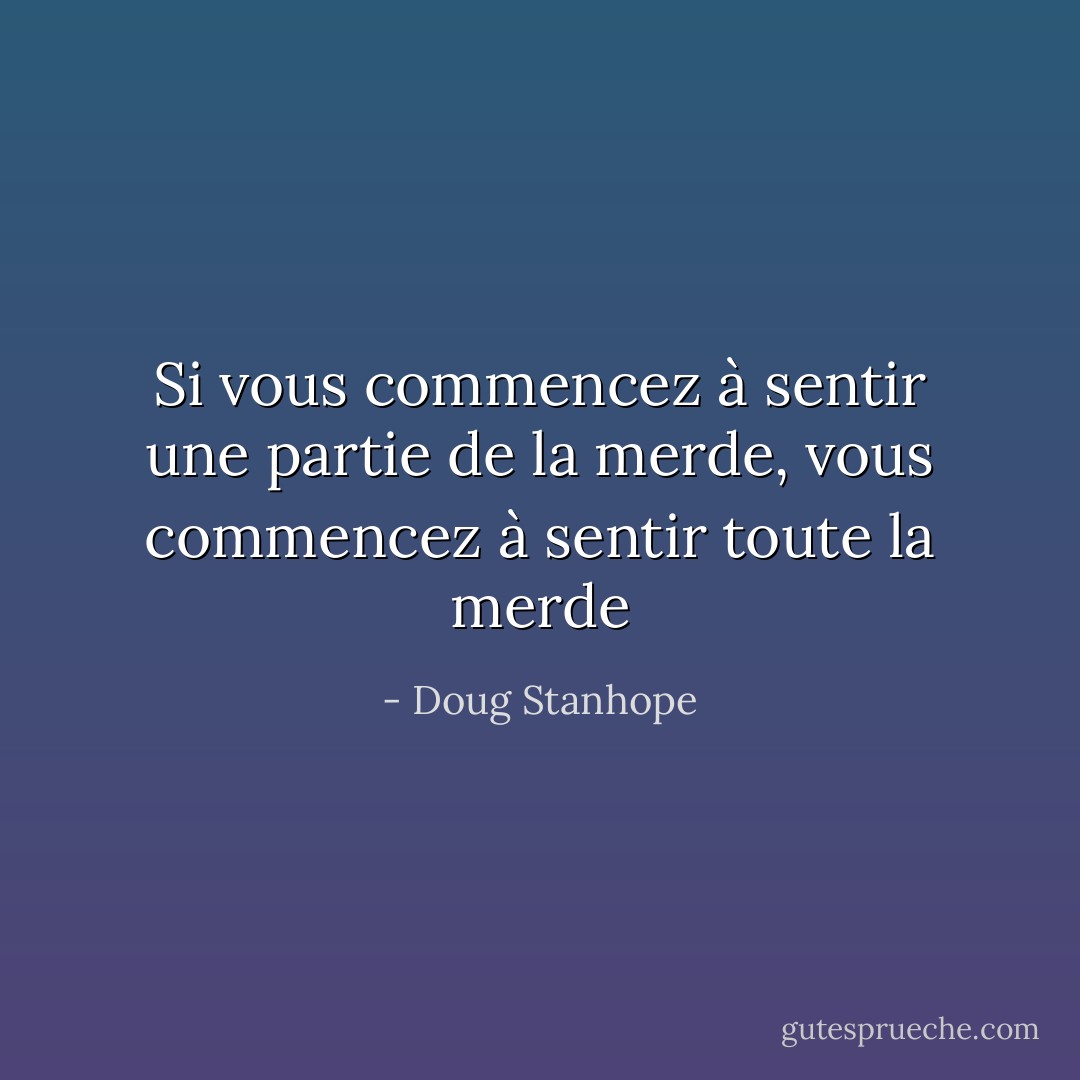 Si vous commencez à sentir une partie de la merde, vous commencez à sentir toute la merde - Doug Stanhope