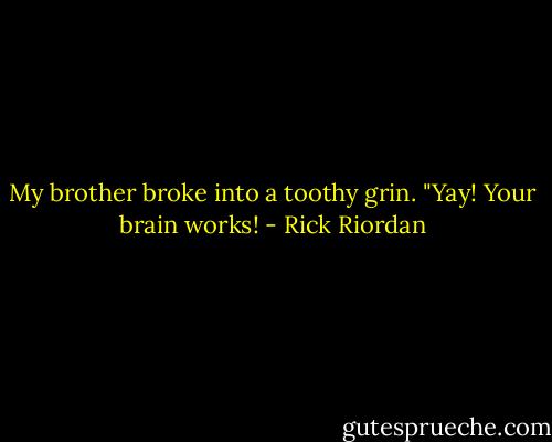 My brother broke into a toothy grin. "Yay! Your brain works! - Rick Riordan