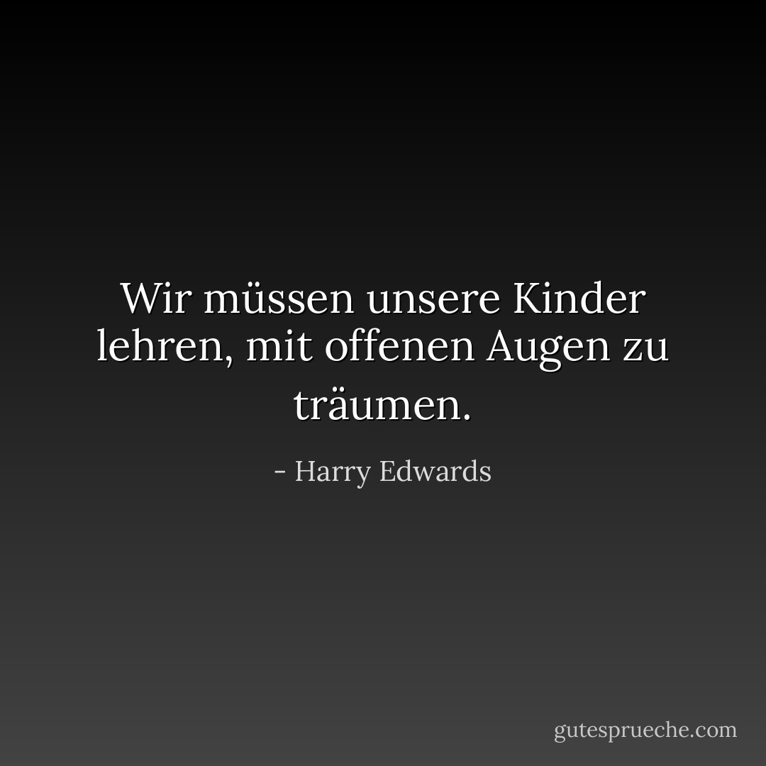 Wir müssen unsere Kinder lehren, mit offenen Augen zu träumen. - Harry Edwards<