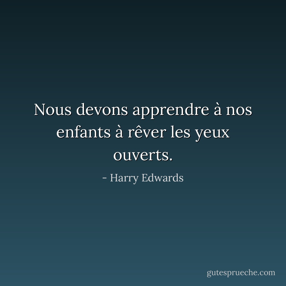 Nous devons apprendre à nos enfants à rêver les yeux ouverts. - Harry Edwards