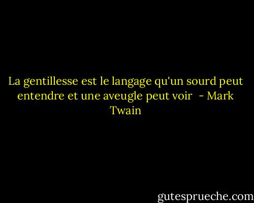 La gentillesse est le langage qu'un sourd peut entendre et une aveugle peut voir  - Mark Twain