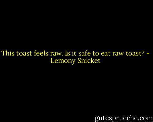 This toast feels raw. Is it safe to eat raw toast? - Lemony Snicket