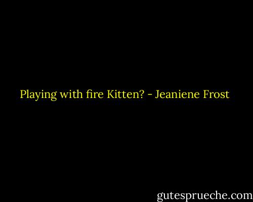 Playing with fire Kitten? - Jeaniene Frost