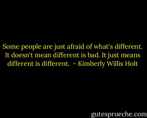 Some people are just afraid of what's different. It doesn't mean different is bad. It just means different is different.  - Kimberly Willis Holt