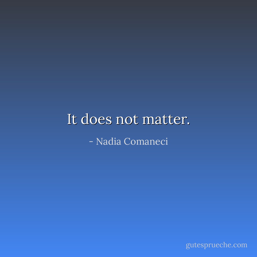 It does not matter. - Nadia Comaneci