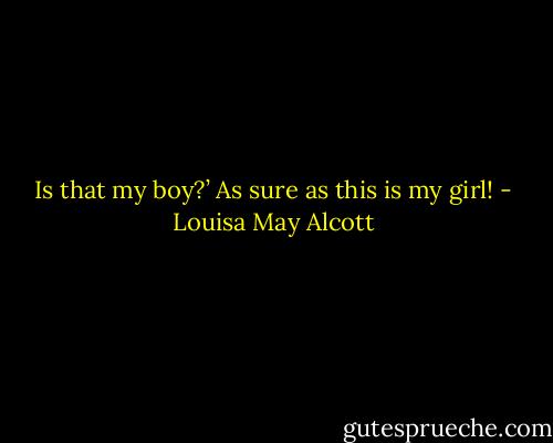 Is that my boy?’<br />As sure as this is my girl! - Louisa May Alcott