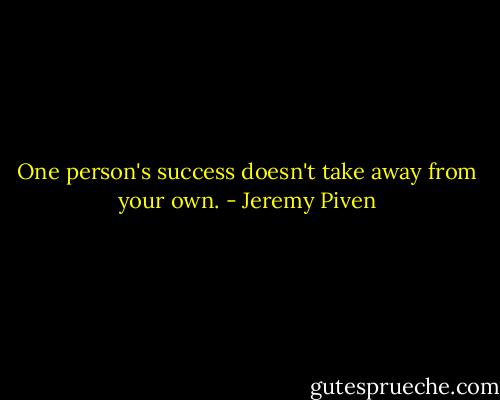 One person's success doesn't take away from your own. - Jeremy Piven