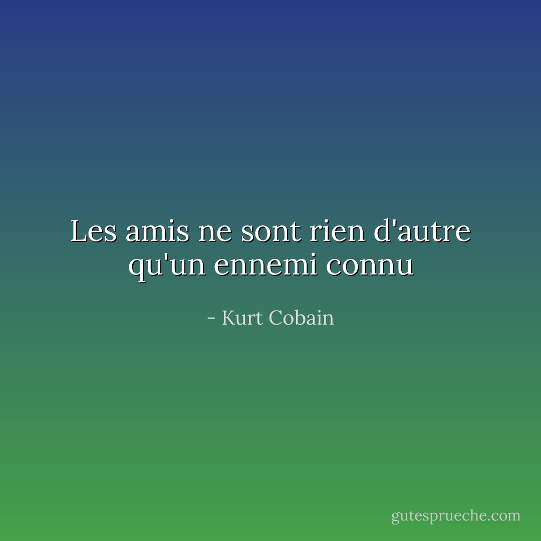 Les amis ne sont rien d'autre qu'un ennemi connu - Kurt Cobain