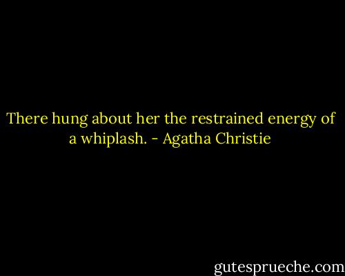 There hung about her the restrained energy of a whiplash. - Agatha Christie