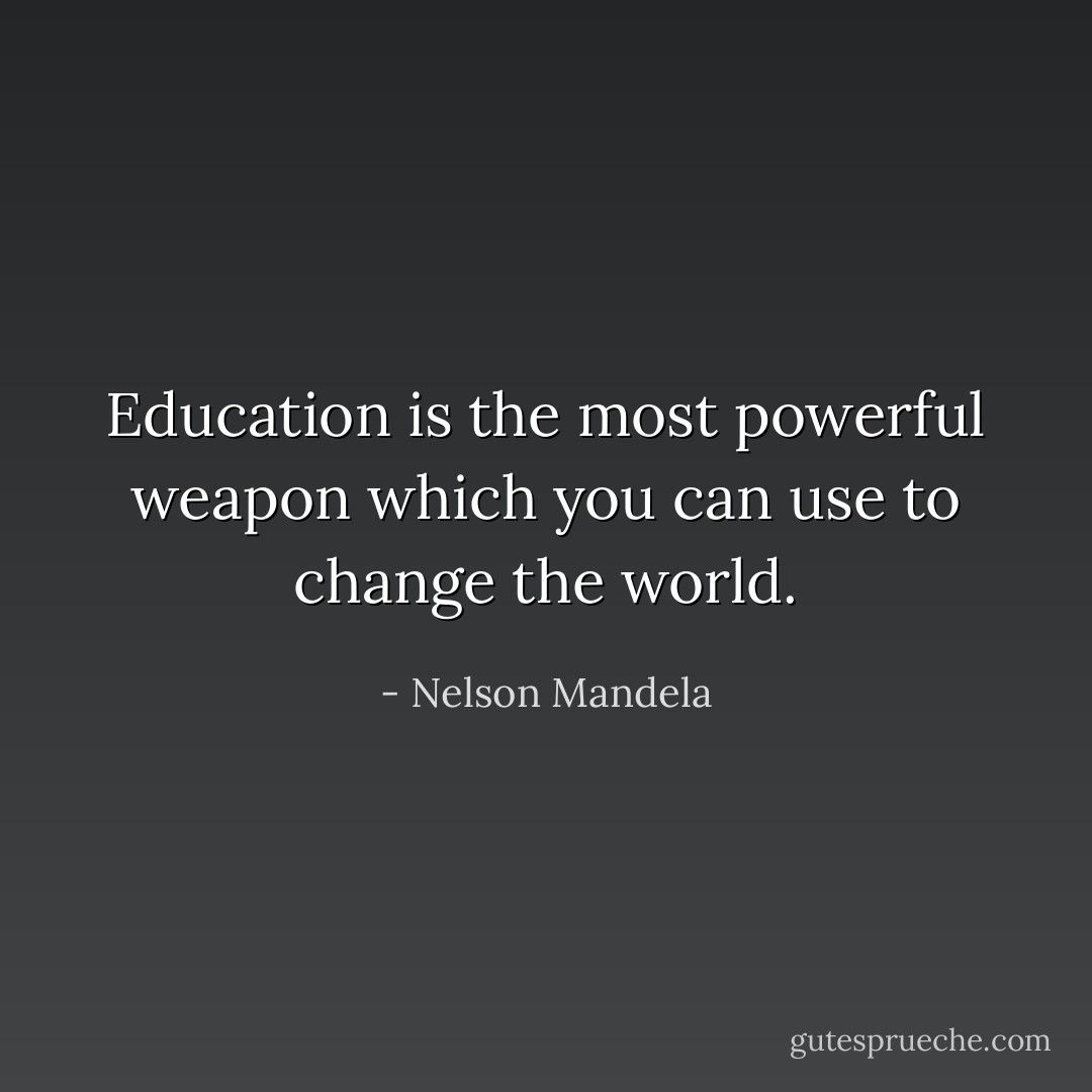 Education is the most powerful weapon which you can use to change the world. - Nelson Mandela