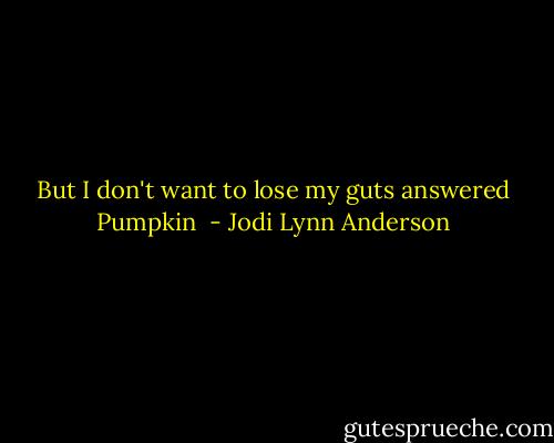 But I don't want to lose my guts answered Pumpkin  - Jodi Lynn Anderson