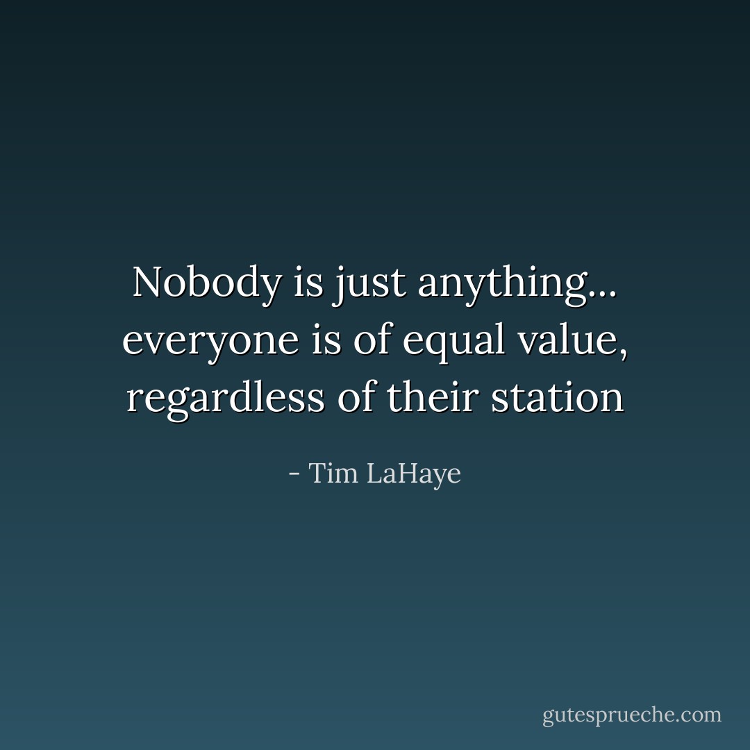 Nobody is just anything... everyone is of equal value, regardless of their station - Tim LaHaye