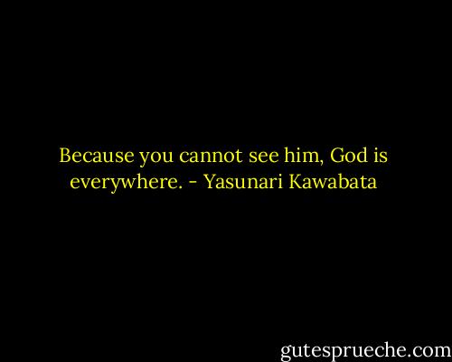 Because you cannot see him, God is everywhere. - Yasunari Kawabata
