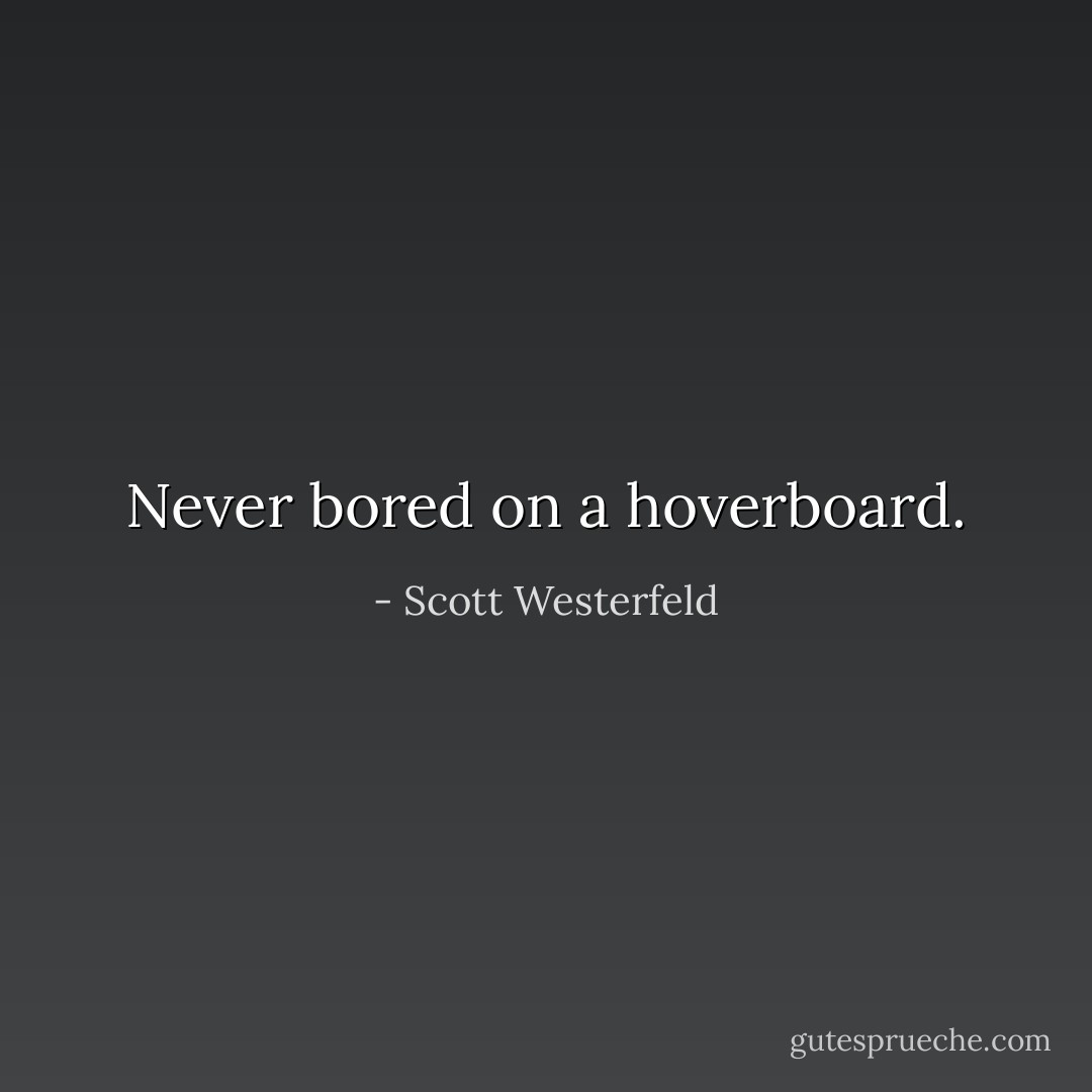 Never bored on a hoverboard. - Scott Westerfeld