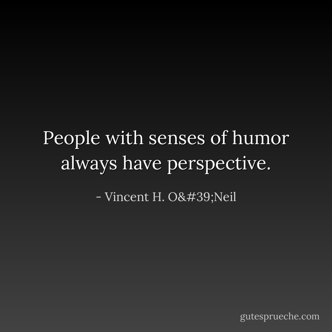 People with senses of humor always have perspective. - Vincent H. O'Neil