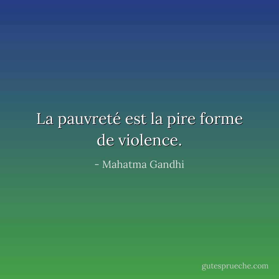La pauvreté est la pire forme de violence. - Mahatma Gandhi