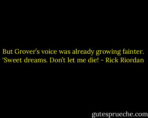 But Grover’s voice was already growing fainter. ‘Sweet dreams. Don’t let me die! - Rick Riordan