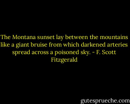 The Montana sunset lay between the mountains like a giant bruise from which darkened arteries spread across a poisoned sky. - F. Scott Fitzgerald