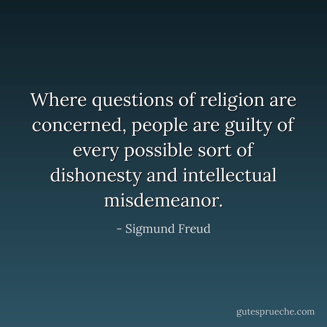 Where questions of religion are concerned, people are guilty of every possible sort of dishonesty and intellectual misdemeanor. - Sigmund Freud