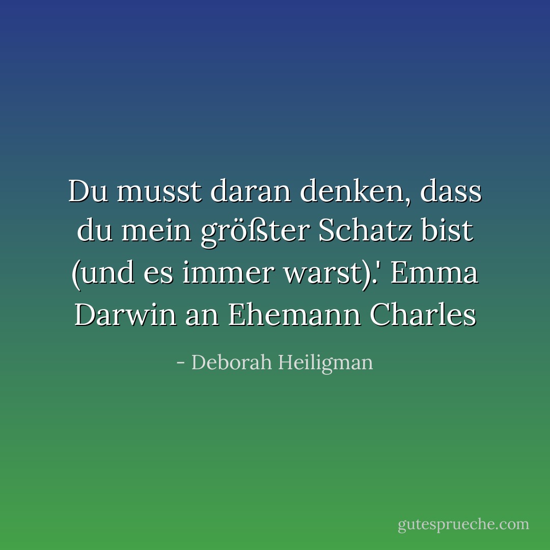 Du musst daran denken, dass du mein größter Schatz bist (und es immer warst).'<br />Emma Darwin an Ehemann Charles - Deborah Heiligman<