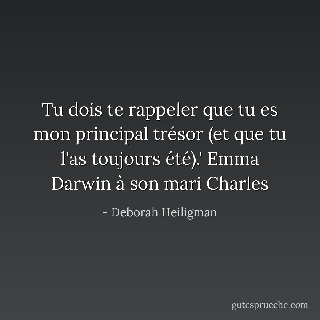 Tu dois te rappeler que tu es mon principal trésor (et que tu l'as toujours été).'<br />Emma Darwin à son mari Charles - Deborah Heiligman
