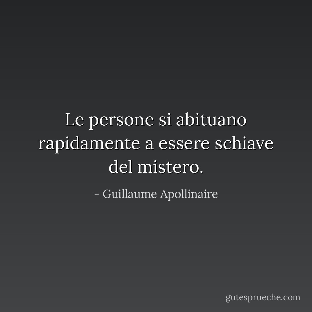 Le persone si abituano rapidamente a essere schiave del mistero. - Guillaume Apollinaire