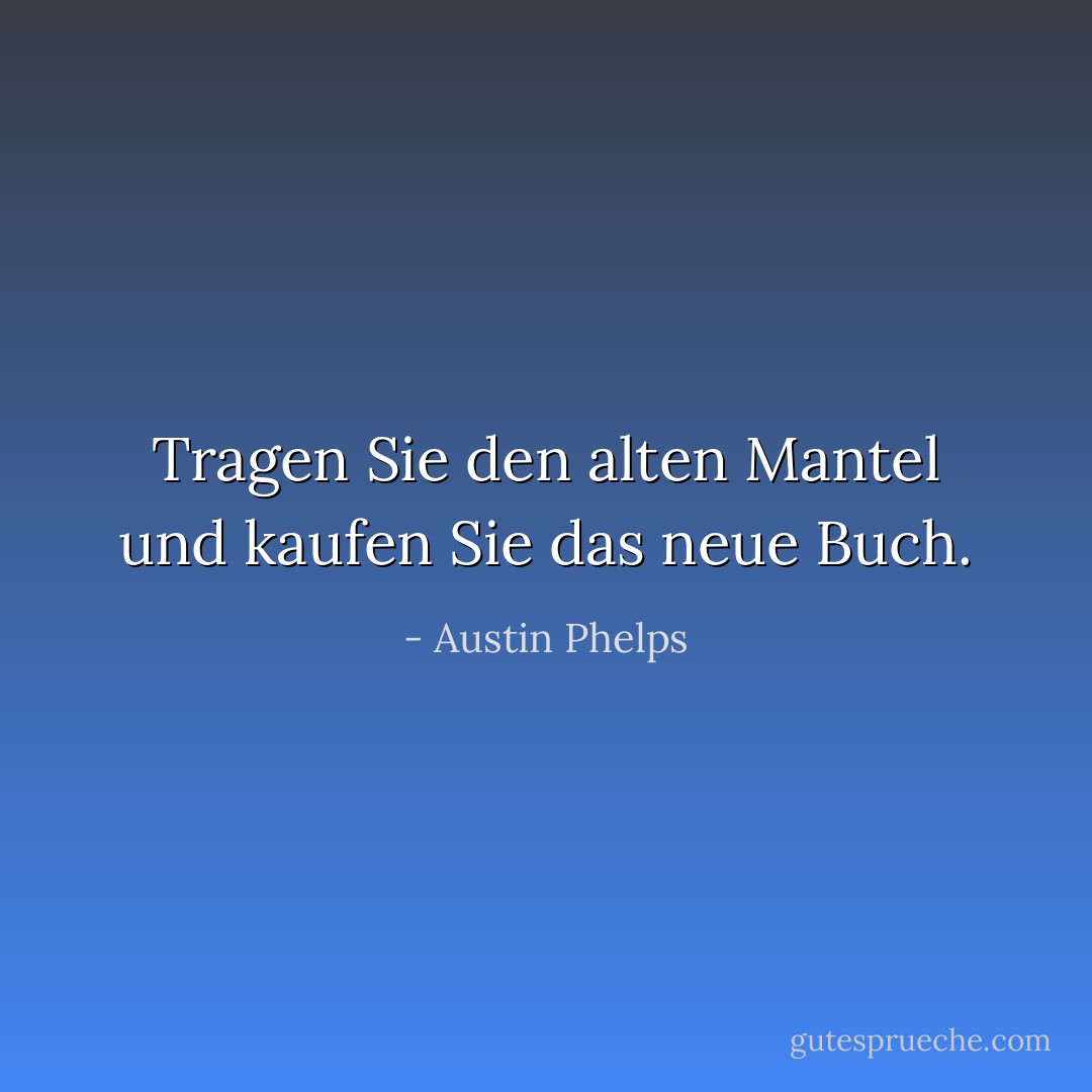 Tragen Sie den alten Mantel und kaufen Sie das neue Buch. - Austin Phelps<