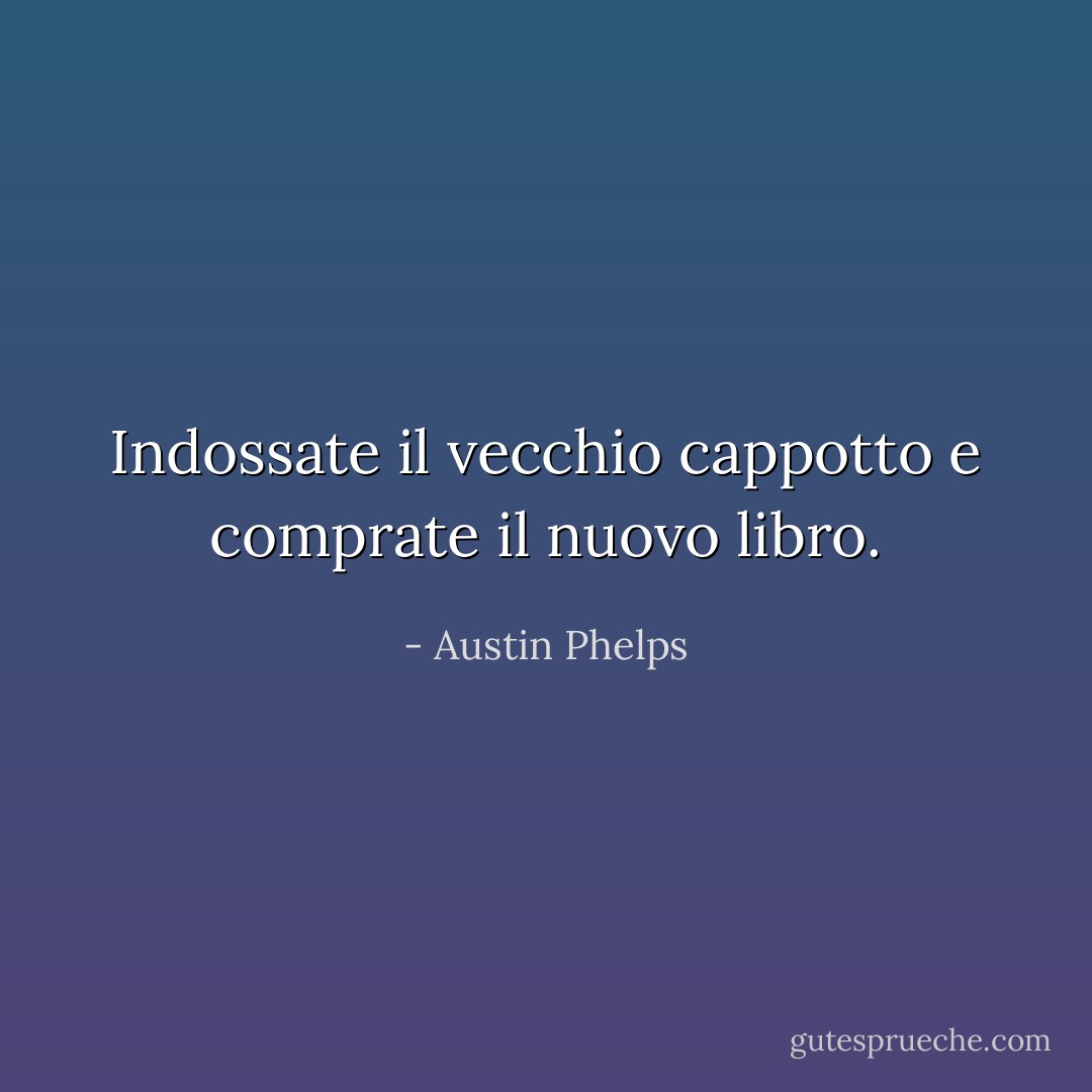 Indossate il vecchio cappotto e comprate il nuovo libro. - Austin Phelps