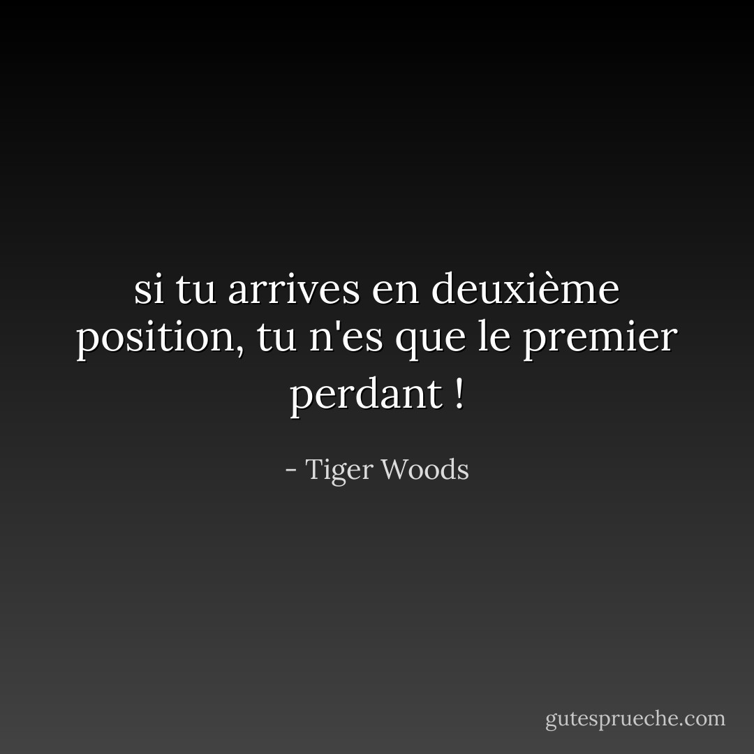 si tu arrives en deuxième position, tu n'es que le premier perdant ! - Tiger Woods