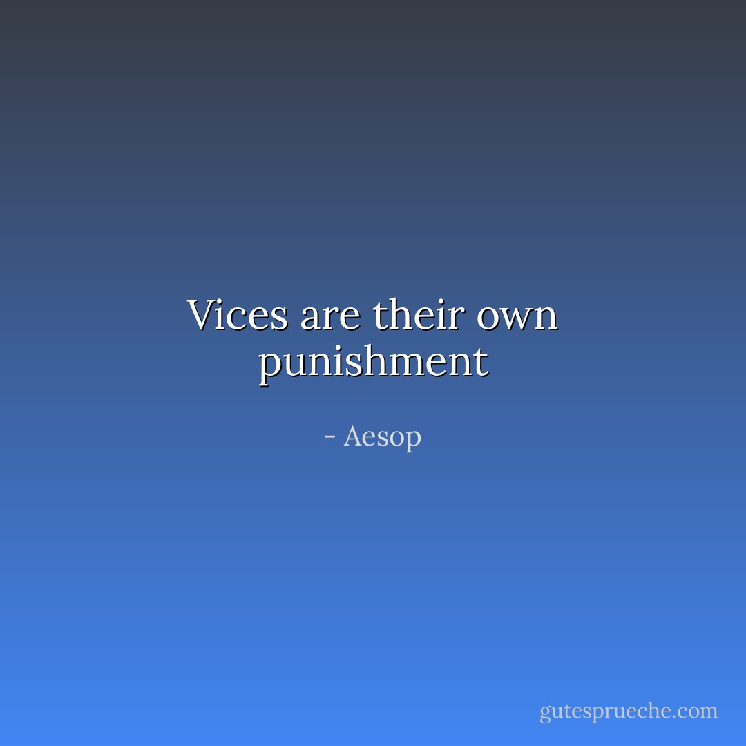 Vices are their own punishment - Aesop